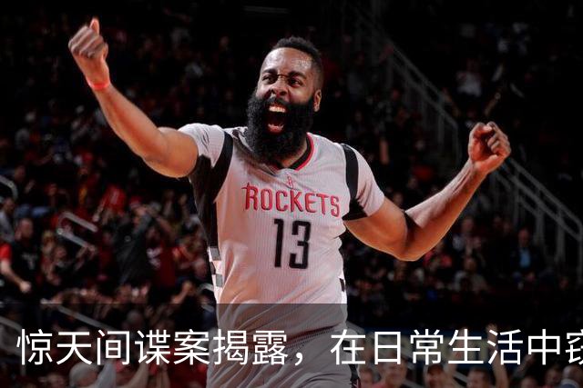 惊天间谍案揭露，在日常生活中窃密的真相