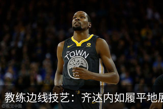 教练边线技艺：齐达内如履平地展现非凡