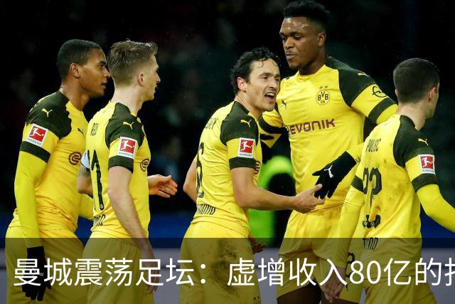 曼城震荡足坛：虚增收入80亿的指控与税务调查的真相