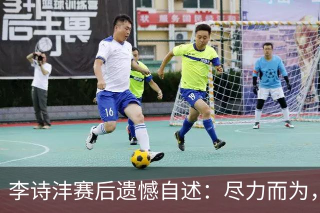 李诗沣赛后遗憾自述：尽力而为，第三局状态下滑