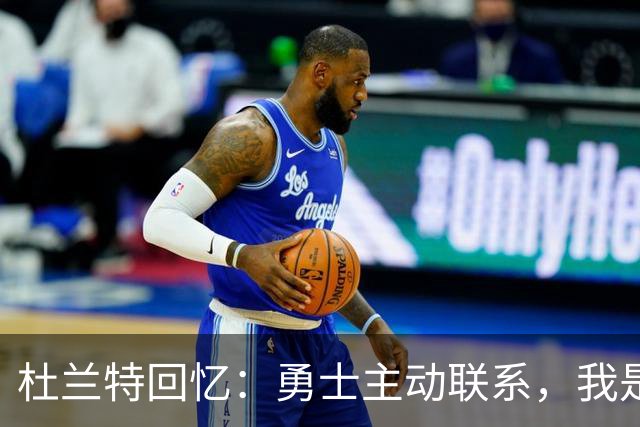 杜兰特回忆：勇士主动联系，我是2016年自由球员中的佼佼者