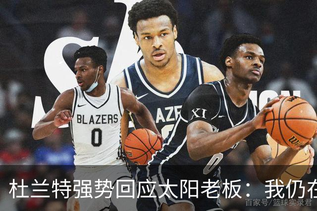 杜兰特强势回应太阳老板：我仍在巅峰，何来问题？
