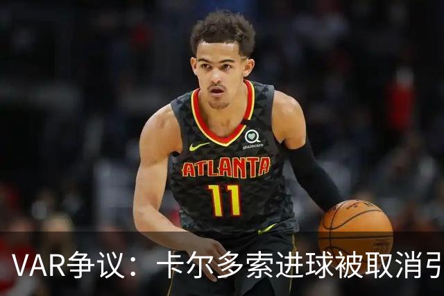 VAR争议：卡尔多索进球被取消引发的判罚探讨